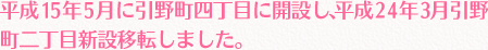 平成15年5月に引野町四丁目に開設し、平成24年3月引野町二丁目新設移転しました。