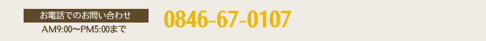 0846-67-0107（AM9:00～PM5:00まで）