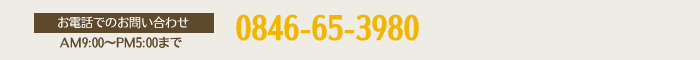 0846-65-3980（AM9:00～PM5:00まで）