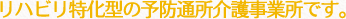 リハビリ特化型の予防通所介護事業所です。