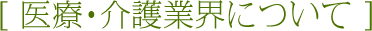 医療・介護業界について