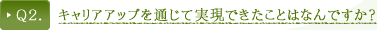 Ｑ２．キャリアアップを通じて実現できたことはなんですか？