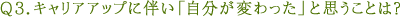 Ｑ３．キャリアアップに伴い「自分が変わった」と思うことは？