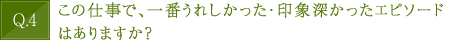 この仕事で、一番うれしかった・印象深かったエピソードはありますか？