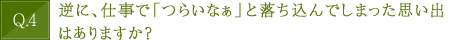 逆に、仕事で「つらいなぁ」と落ち込んでしまった思い出はありますか？