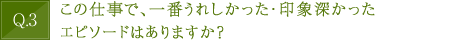 この仕事で、一番うれしかった・印象深かったエピソードはありますか？