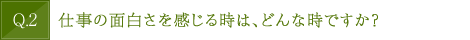 仕事の面白さを感じる時は、どんな時ですか？