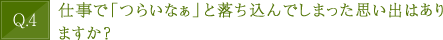 逆に、仕事で「つらいなぁ」と落ち込んでしまった思い出はありますか？