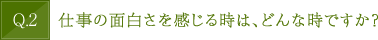 仕事の面白さを感じる時は、どんな時ですか？