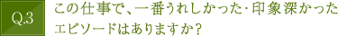 この仕事で、一番うれしかった・印象深かったエピソードはありますか？