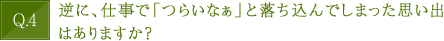 逆に、仕事で「つらいなぁ」と落ち込んでしまった思い出はありますか？